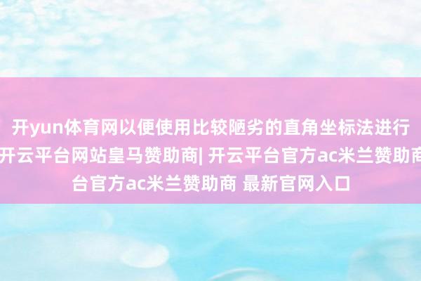 开yun体育网以便使用比较陋劣的直角坐标法进行缔造物的定位-开云平台网站皇马赞助商| 开云平台官方ac米兰赞助商 最新官网入口