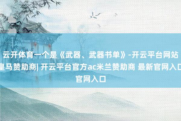 云开体育一个是《武器、武器书单》-开云平台网站皇马赞助商| 开云平台官方ac米兰赞助商 最新官网入口
