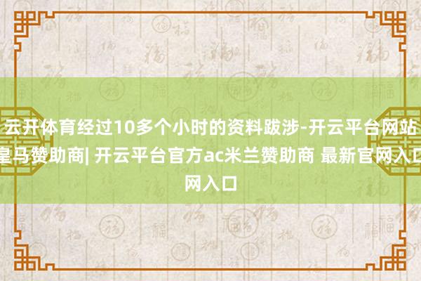 云开体育经过10多个小时的资料跋涉-开云平台网站皇马赞助商| 开云平台官方ac米兰赞助商 最新官网入口