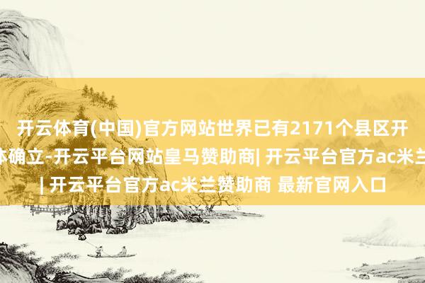 开云体育(中国)官方网站世界已有2171个县区开展了精致型县域医共体确立-开云平台网站皇马赞助商| 开云平台官方ac米兰赞助商 最新官网入口
