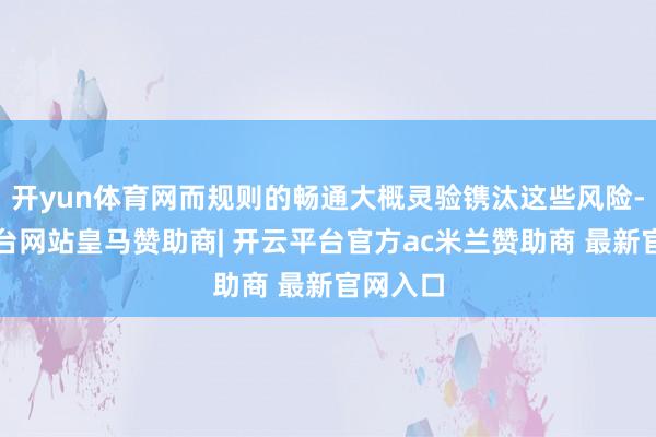 开yun体育网而规则的畅通大概灵验镌汰这些风险-开云平台网站皇马赞助商| 开云平台官方ac米兰赞助商 最新官网入口