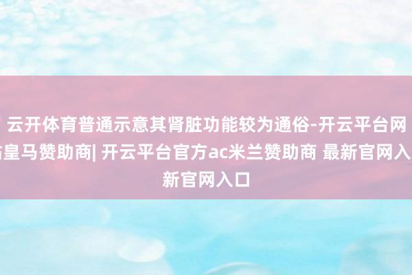 云开体育普通示意其肾脏功能较为通俗-开云平台网站皇马赞助商| 开云平台官方ac米兰赞助商 最新官网入口