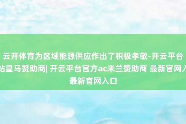 云开体育为区域能源供应作出了积极孝敬-开云平台网站皇马赞助商| 开云平台官方ac米兰赞助商 最新官网入口