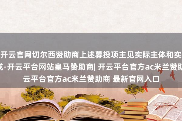开云官网切尔西赞助商上述募投项主见实际主体和实际场合变更已完成-开云平台网站皇马赞助商| 开云平台官方ac米兰赞助商 最新官网入口