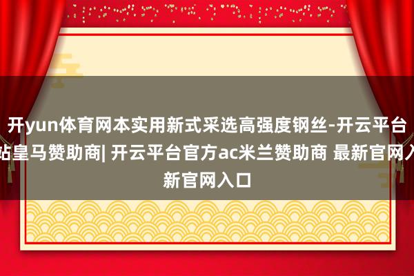 开yun体育网本实用新式采选高强度钢丝-开云平台网站皇马赞助商| 开云平台官方ac米兰赞助商 最新官网入口