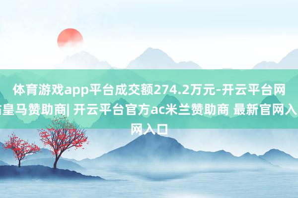 体育游戏app平台成交额274.2万元-开云平台网站皇马赞助商| 开云平台官方ac米兰赞助商 最新官网入口